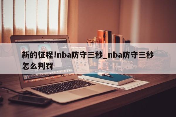 新的征程!nba防守三秒_nba防守三秒怎么判罚