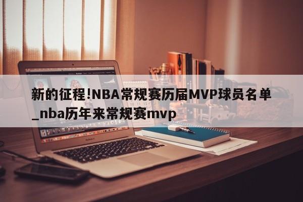 新的征程!NBA常规赛历届MVP球员名单_nba历年来常规赛mvp