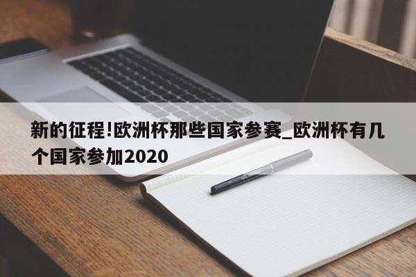 新的征程!欧洲杯那些国家参赛_欧洲杯有几个国家参加2020