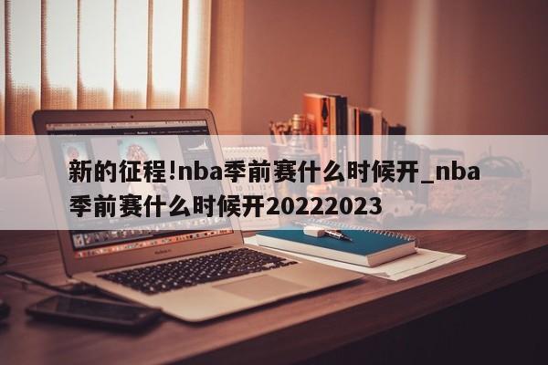 新的征程!nba季前赛什么时候开_nba季前赛什么时候开20222023