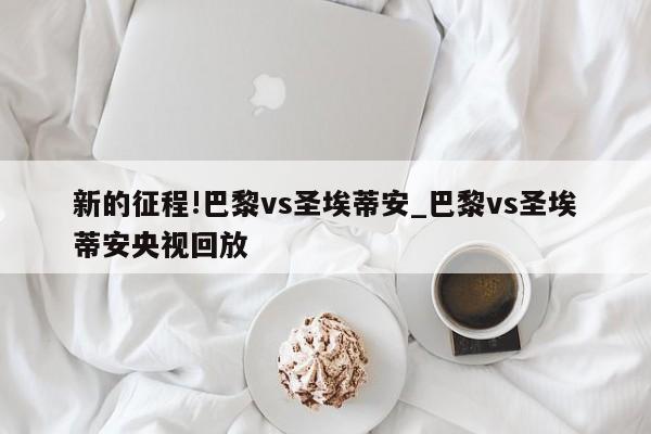 新的征程!巴黎vs圣埃蒂安_巴黎vs圣埃蒂安央视回放