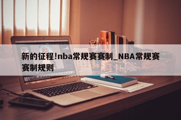 新的征程!nba常规赛赛制_NBA常规赛赛制规则