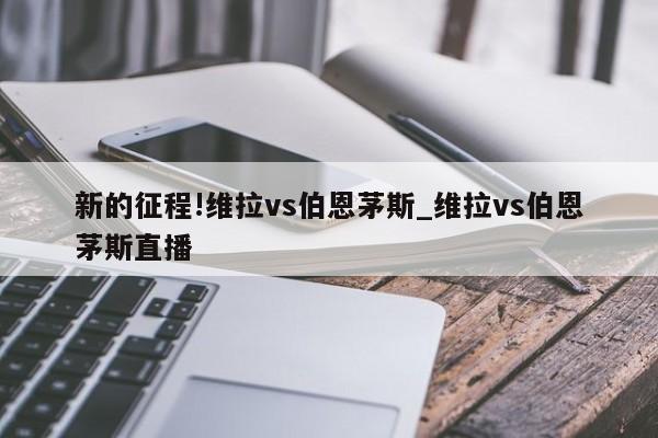 新的征程!维拉vs伯恩茅斯_维拉vs伯恩茅斯直播