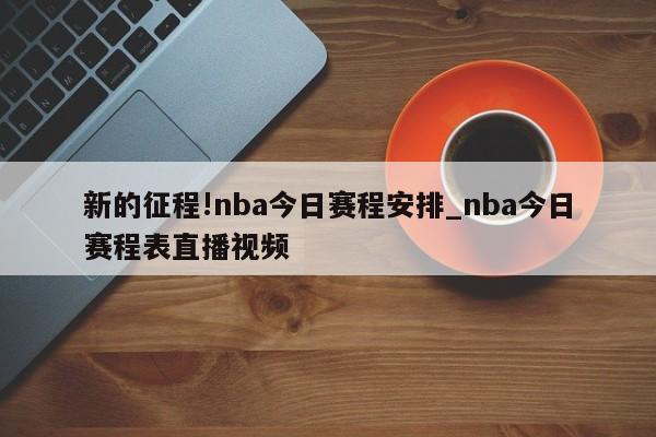 新的征程!nba今日赛程安排_nba今日赛程表直播视频