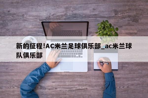 新的征程!AC米兰足球俱乐部_ac米兰球队俱乐部