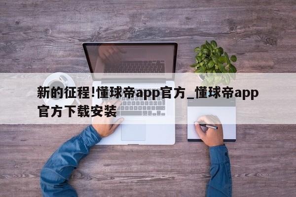 新的征程!懂球帝app官方_懂球帝app官方下载安装