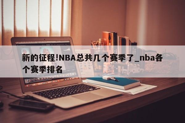 新的征程!NBA总共几个赛季了_nba各个赛季排名