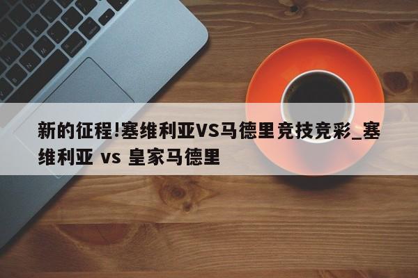 新的征程!塞维利亚VS马德里竞技竞彩_塞维利亚 vs 皇家马德里