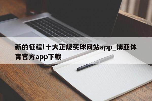 新的征程!十大正规买球网站app_博亚体育官方app下载