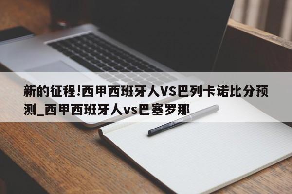 新的征程!西甲西班牙人VS巴列卡诺比分预测_西甲西班牙人vs巴塞罗那