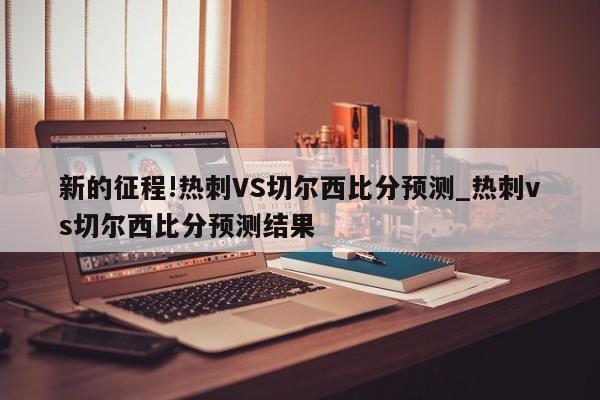 新的征程!热刺VS切尔西比分预测_热刺vs切尔西比分预测结果