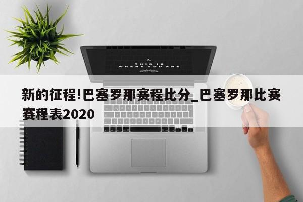 新的征程!巴塞罗那赛程比分_巴塞罗那比赛赛程表2020