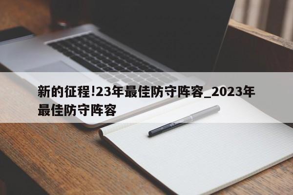 新的征程!23年最佳防守阵容_2023年最佳防守阵容