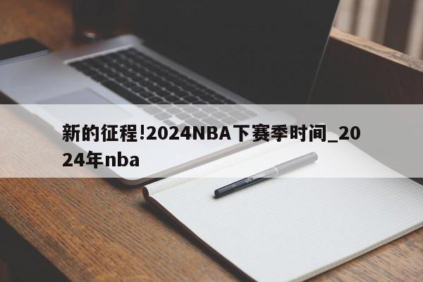 新的征程!2024NBA下赛季时间_2024年nba