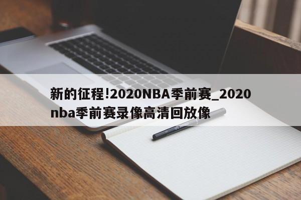 新的征程!2020NBA季前赛_2020nba季前赛录像高清回放像