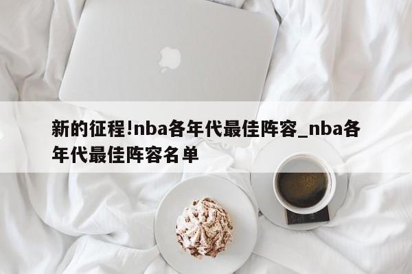 新的征程!nba各年代最佳阵容_nba各年代最佳阵容名单