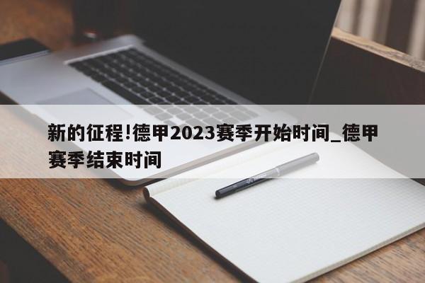 新的征程!德甲2023赛季开始时间_德甲赛季结束时间