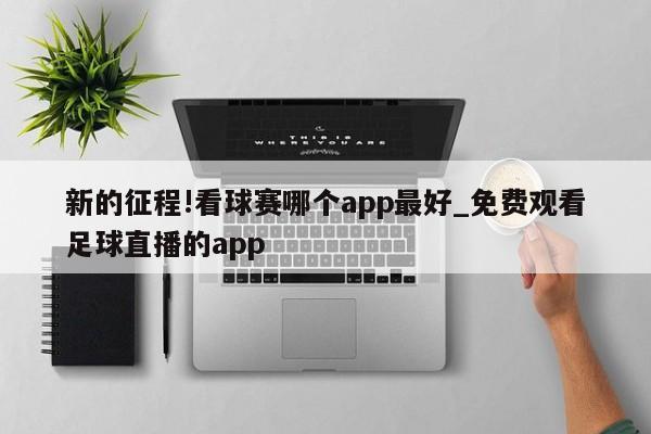 新的征程!看球赛哪个app最好_免费观看足球直播的app