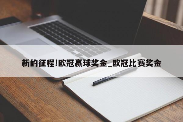 新的征程!欧冠赢球奖金_欧冠比赛奖金