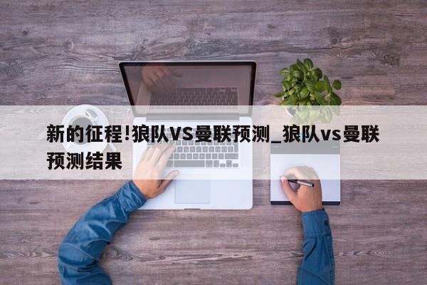 新的征程!狼队VS曼联预测_狼队vs曼联预测结果