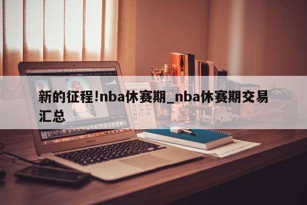 新的征程!nba休赛期_nba休赛期交易汇总