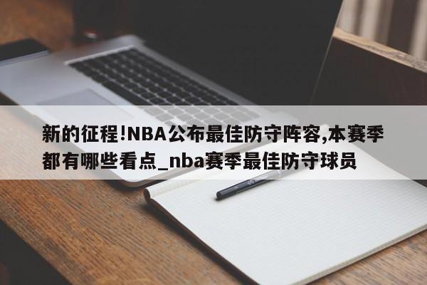 新的征程!NBA公布最佳防守阵容,本赛季都有哪些看点_nba赛季最佳防守球员