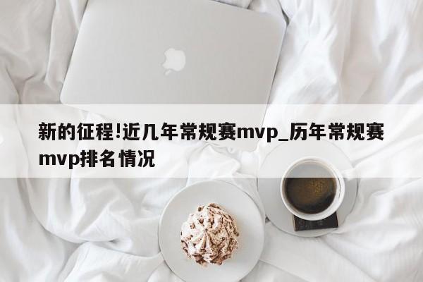 新的征程!近几年常规赛mvp_历年常规赛mvp排名情况