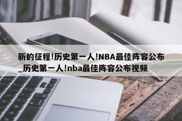 新的征程!历史第一人!NBA最佳阵容公布_历史第一人!nba最佳阵容公布视频