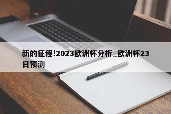 新的征程!2023欧洲杯分析_欧洲杯23日预测