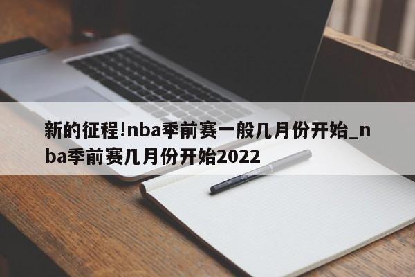 新的征程!nba季前赛一般几月份开始_nba季前赛几月份开始2022