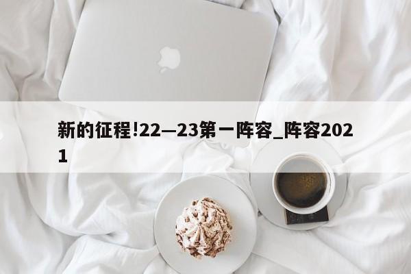 新的征程!22—23第一阵容_阵容2021