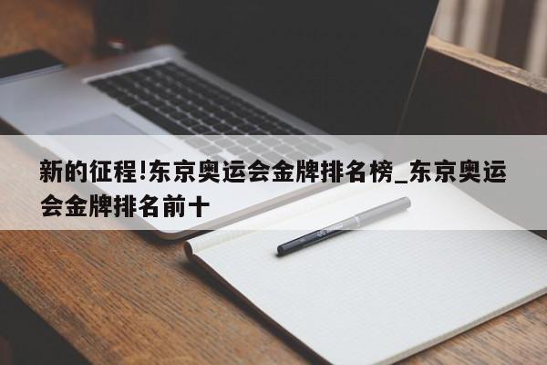 新的征程!东京奥运会金牌排名榜_东京奥运会金牌排名前十