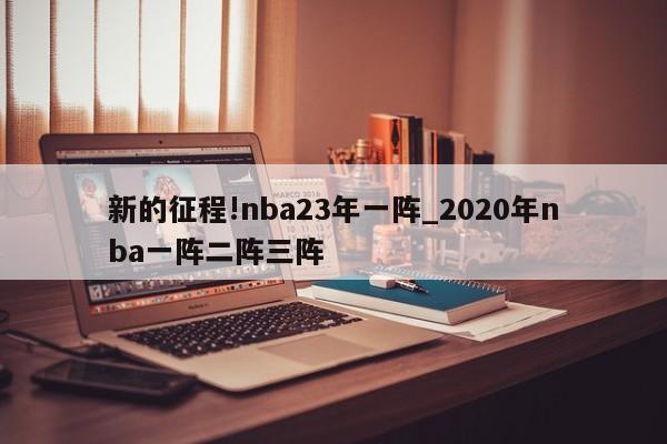 新的征程!nba23年一阵_2020年nba一阵二阵三阵