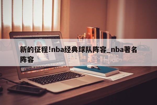 新的征程!nba经典球队阵容_nba著名阵容