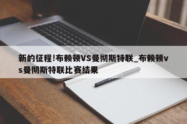 新的征程!布赖顿VS曼彻斯特联_布赖顿vs曼彻斯特联比赛结果