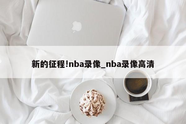 新的征程!nba录像_nba录像高清