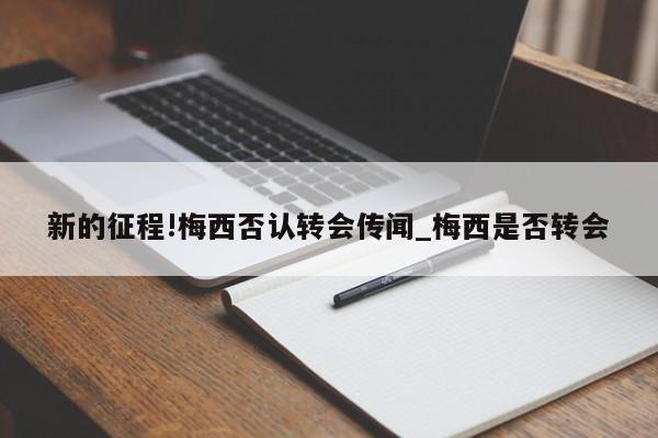 新的征程!梅西否认转会传闻_梅西是否转会