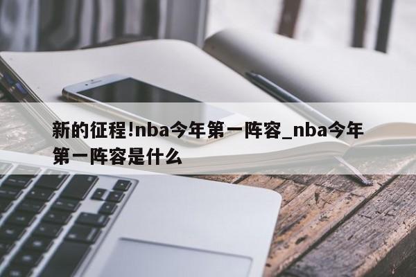 新的征程!nba今年第一阵容_nba今年第一阵容是什么