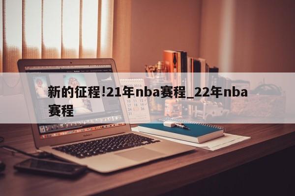 新的征程!21年nba赛程_22年nba赛程