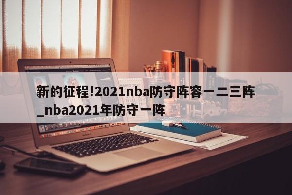 新的征程!2021nba防守阵容一二三阵_nba2021年防守一阵