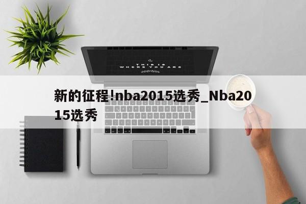 新的征程!nba2015选秀_Nba2015选秀