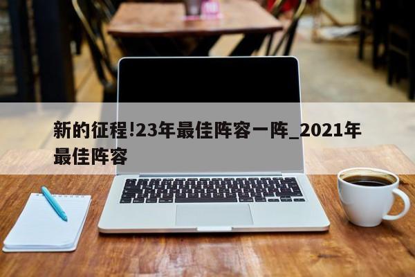 新的征程!23年最佳阵容一阵_2021年最佳阵容