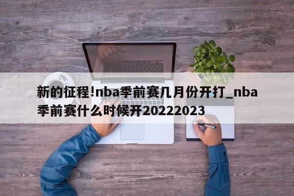 新的征程!nba季前赛几月份开打_nba季前赛什么时候开20222023