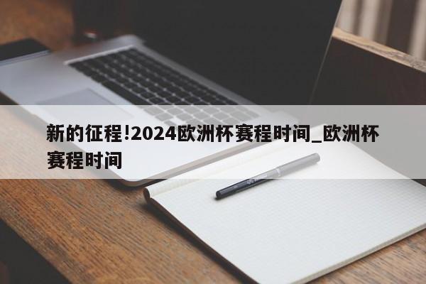 新的征程!2024欧洲杯赛程时间_欧洲杯赛程时间