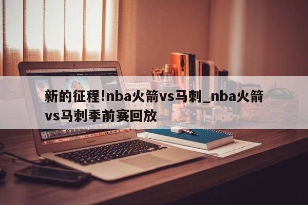 新的征程!nba火箭vs马刺_nba火箭vs马刺季前赛回放