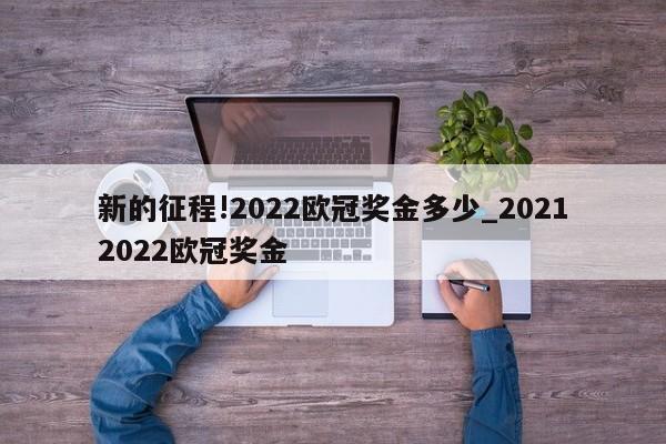 新的征程!2022欧冠奖金多少_20212022欧冠奖金