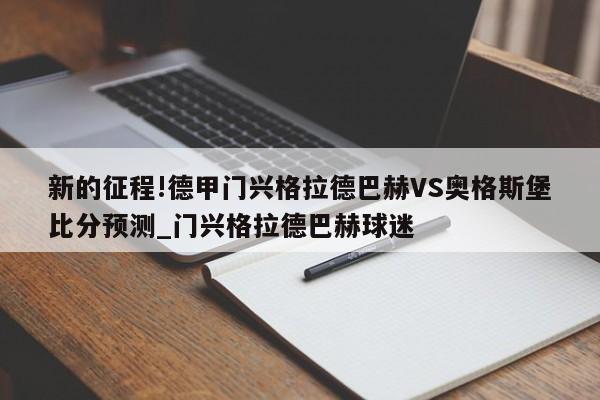 新的征程!德甲门兴格拉德巴赫VS奥格斯堡比分预测_门兴格拉德巴赫球迷