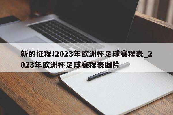 新的征程!2023年欧洲杯足球赛程表_2023年欧洲杯足球赛程表图片