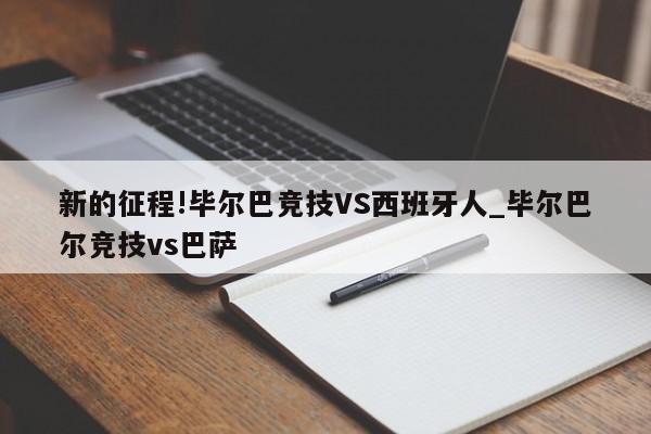 新的征程!毕尔巴竞技VS西班牙人_毕尔巴尔竞技vs巴萨