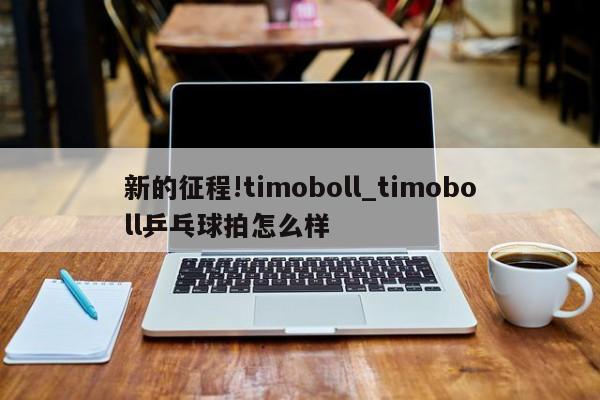 新的征程!timoboll_timoboll乒乓球拍怎么样